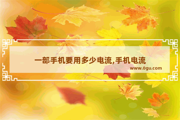 一部手机要用多少电流,手机电流
