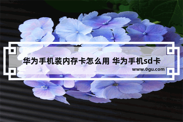 华为手机装内存卡怎么用 华为手机sd卡