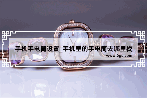 手机手电筒设置_手机里的手电筒去哪里找