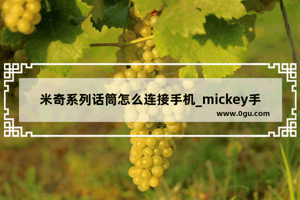 米奇系列话筒怎么连接手机_mickey手环怎么连接手机