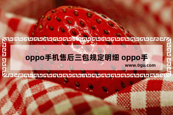 oppo手机售后三包规定明细 oppo手机售后