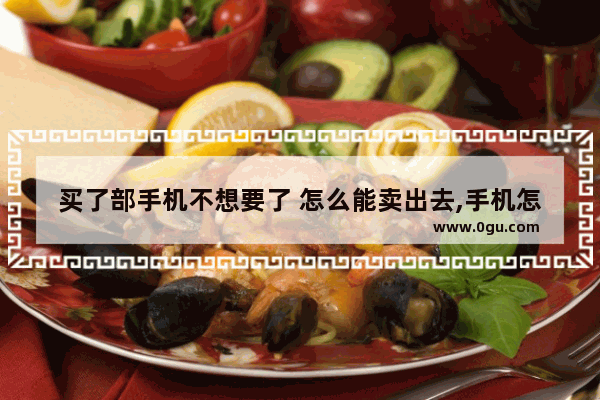 买了部手机不想要了 怎么能卖出去,手机怎么交易