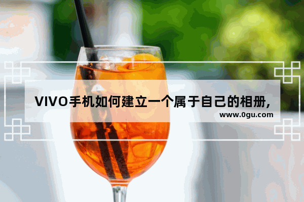 VIVO手机如何建立一个属于自己的相册,vivo手机相册