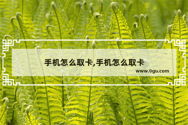 手机怎么取卡,手机怎么取卡