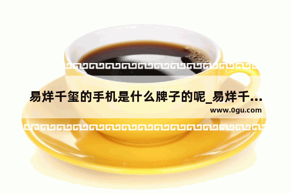 易烊千玺的手机是什么牌子的呢_易烊千玺的专辑可以手机播放吗