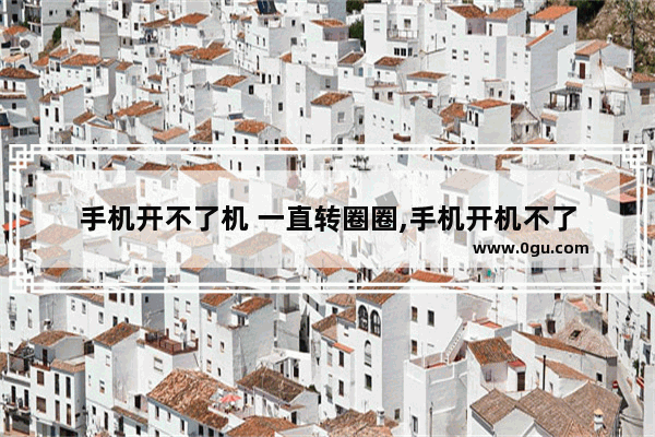 手机开不了机 一直转圈圈,手机开机不了