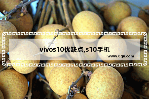 vivos10优缺点,s10手机