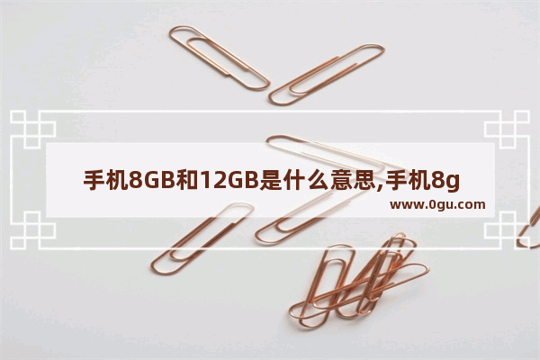 手机8GB和12GB是什么意思,手机8g内存