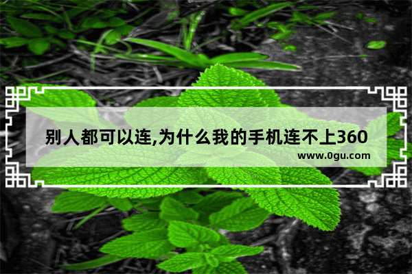 别人都可以连,为什么我的手机连不上360wifi_360手机像素怎么调