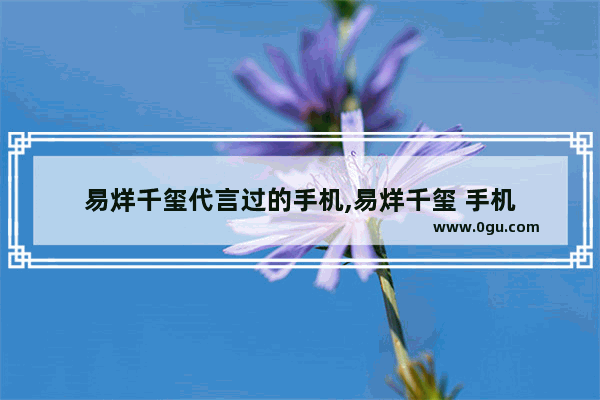 易烊千玺代言过的手机,易烊千玺 手机