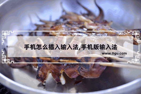 手机怎么插入输入法,手机版输入法