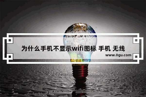 为什么手机不显示wifi图标 手机 无线显示