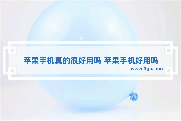 苹果手机真的很好用吗 苹果手机好用吗