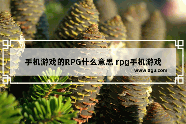 手机游戏的RPG什么意思 rpg手机游戏