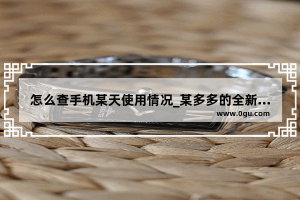 怎么查手机某天使用情况_某多多的全新手机为啥便宜