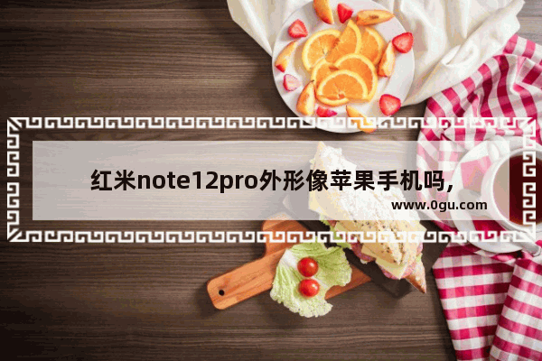 红米note12pro外形像苹果手机吗,像苹果手机