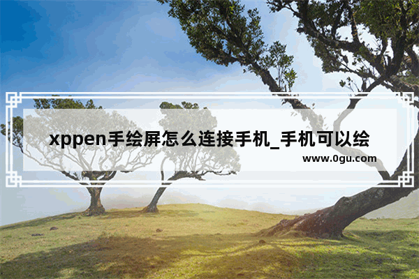 xppen手绘屏怎么连接手机_手机可以绘图嗎