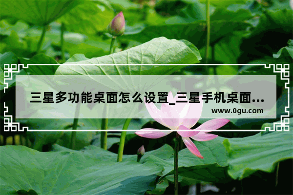 三星多功能桌面怎么设置_三星手机桌面怎么设置