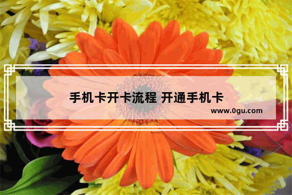 手机卡开卡流程 开通手机卡