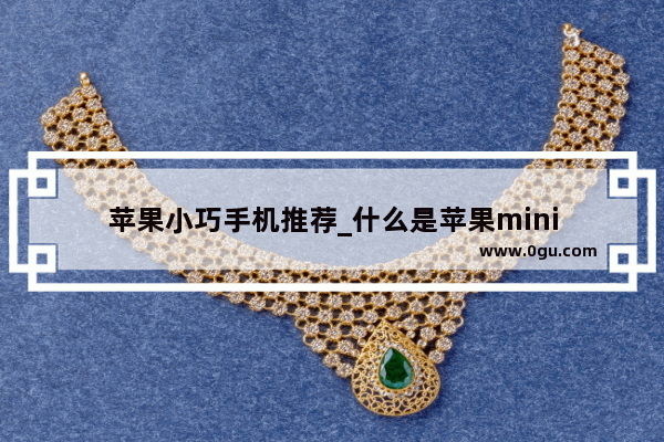 苹果小巧手机推荐_什么是苹果mini