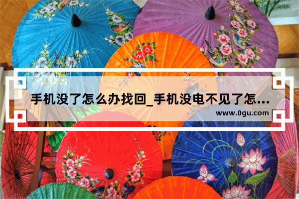 手机没了怎么办找回_手机没电不见了怎么办
