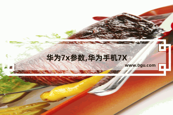华为7x参数,华为手机7X