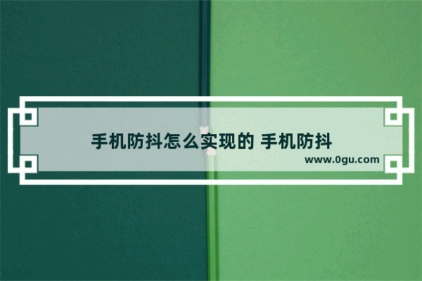 手机防抖怎么实现的 手机防抖