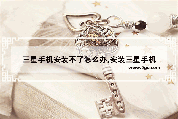 三星手机安装不了怎么办,安装三星手机