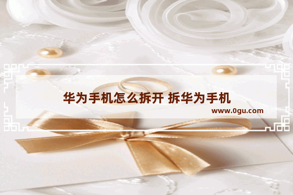 华为手机怎么拆开 拆华为手机