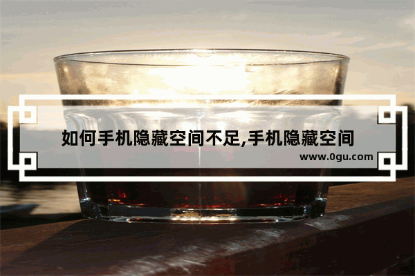 如何手机隐藏空间不足,手机隐藏空间