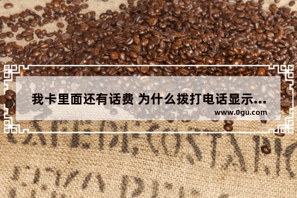 我卡里面还有话费 为什么拨打电话显示停机,2手机2卡