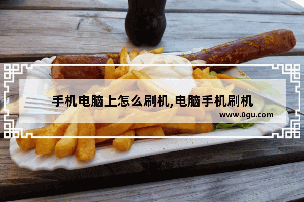 手机电脑上怎么刷机,电脑手机刷机