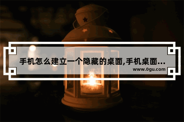 手机怎么建立一个隐藏的桌面,手机桌面隐藏