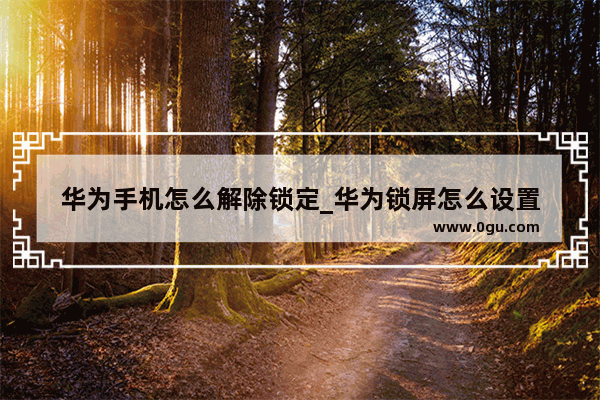 华为手机怎么解除锁定_华为锁屏怎么设置