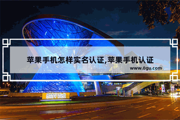 苹果手机怎样实名认证,苹果手机认证