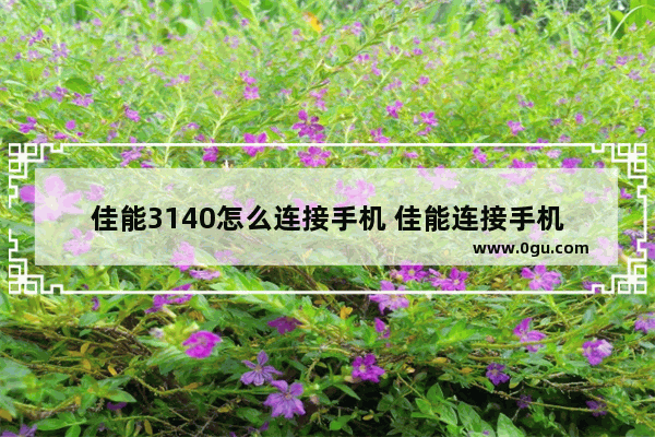 佳能3140怎么连接手机 佳能连接手机