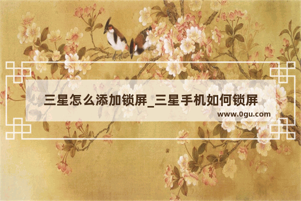 三星怎么添加锁屏_三星手机如何锁屏