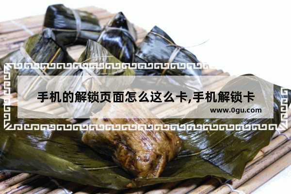 手机的解锁页面怎么这么卡,手机解锁卡