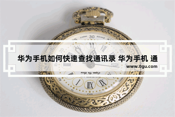 华为手机如何快速查找通讯录 华为手机 通讯录