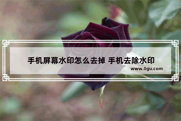 手机屏幕水印怎么去掉 手机去除水印