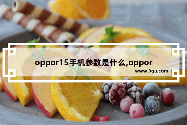 oppor15手机参数是什么,oppor15手机