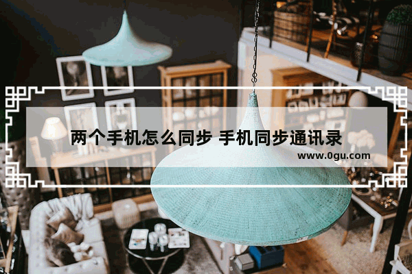 两个手机怎么同步 手机同步通讯录