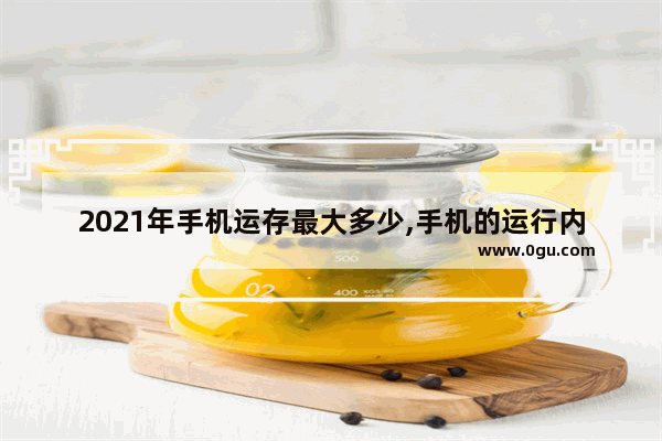 2021年手机运存最大多少,手机的运行内存