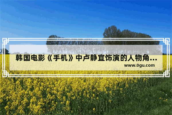 韩国电影《手机》中卢静宜饰演的人物角色是什么_2021看韩剧用哪个ios软件最好