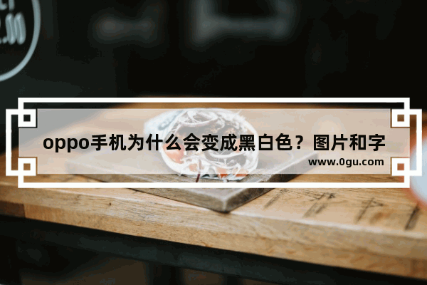 oppo手机为什么会变成黑白色？图片和字全是黑白的怎么调回_手机屏幕在界面有裂痕。打开图片又没有是为什么