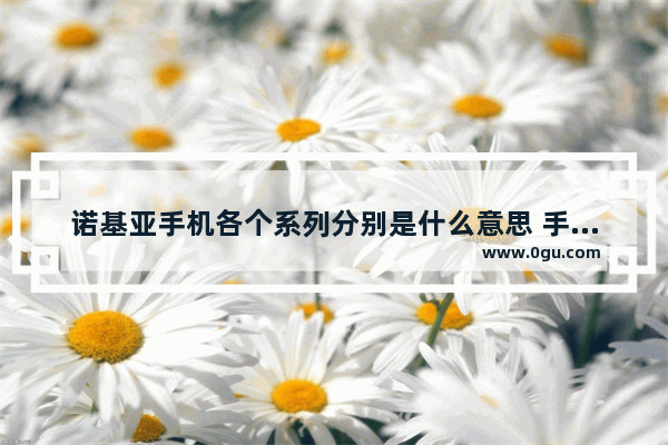 诺基亚手机各个系列分别是什么意思 手机机种
