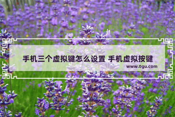 手机三个虚拟键怎么设置 手机虚拟按键