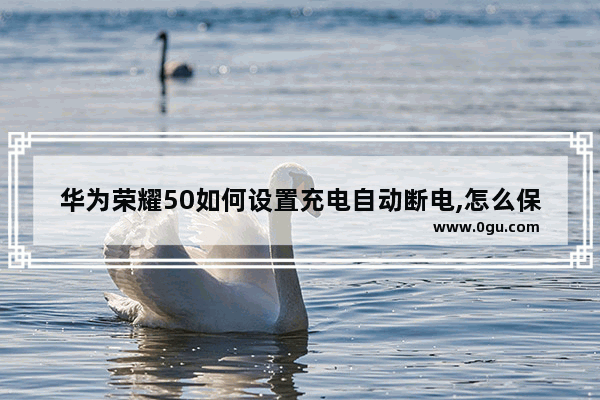 华为荣耀50如何设置充电自动断电,怎么保养手机