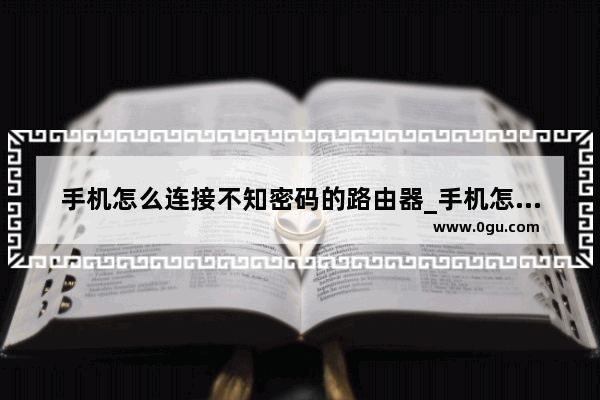 手机怎么连接不知密码的路由器_手机怎么设置路由器密码