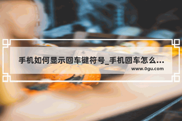 手机如何显示回车键符号_手机回车怎么设置